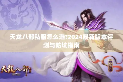 天龙八部私服怎么选?2024最新版本评测与防坑指南