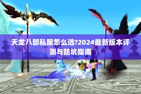 天龙八部私服怎么选?2024最新版本评测与防坑指南
