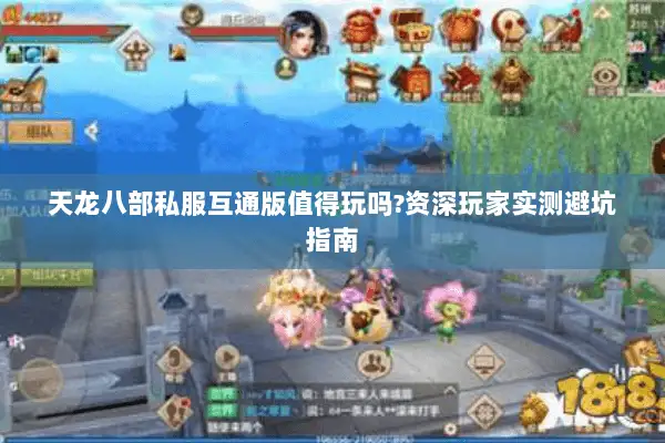 天龙八部私服互通版值得玩吗?资深玩家实测避坑指南