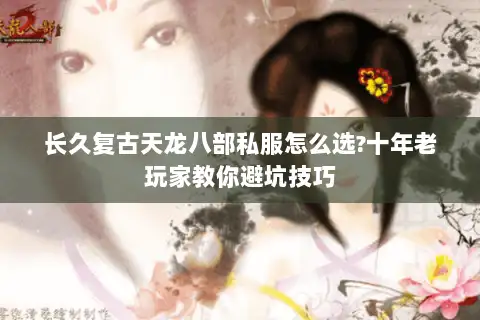 长久复古天龙八部私服怎么选?十年老玩家教你避坑技巧
