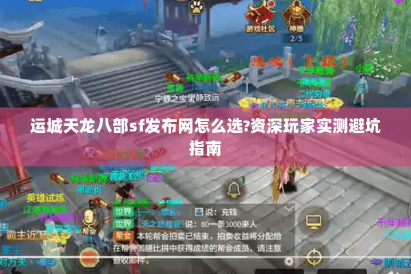 运城天龙八部sf发布网怎么选?资深玩家实测避坑指南 运城天龙八部sf发布网怎么选?资深玩家实测避坑指南