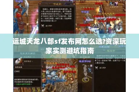 运城天龙八部sf发布网怎么选?资深玩家实测避坑指南 运城天龙八部sf发布网怎么选?资深玩家实测避坑指南
