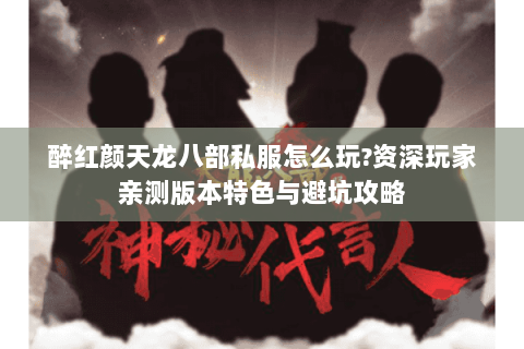 醉红颜天龙八部私服怎么玩?资深玩家亲测版本特色与避坑攻略