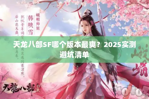 天龙八部SF哪个版本最爽?2025实测避坑清单 天龙八部SF哪个版本最爽?2025实测避坑清单