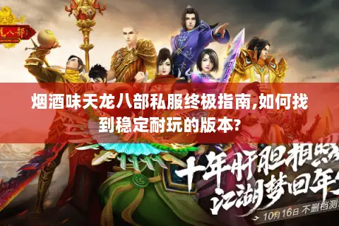 烟酒味天龙八部私服终极指南,如何找到稳定耐玩的版本?