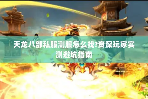 天龙八部私服测服怎么找?资深玩家实测避坑指南