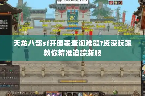 天龙八部sf开服表查询难题?资深玩家教你精准追踪新服 天龙八部sf开服表查询难题?资深玩家教你精准追踪新服