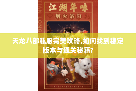 天龙八部私服完美攻略,如何找到稳定版本与通关秘籍? 天龙八部私服完美攻略,如何找到稳定版本与通关秘籍?