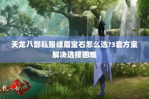 天龙八部私服峨眉宝石怎么选?3套方案解决选择困难