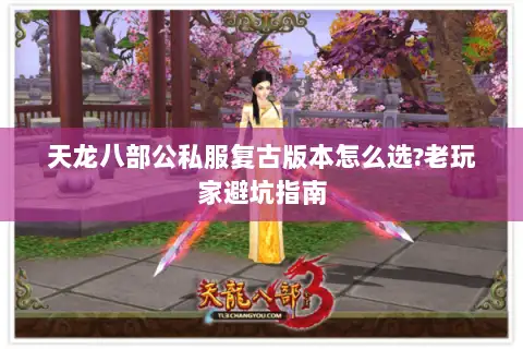 天龙八部公私服复古版本怎么选?老玩家避坑指南