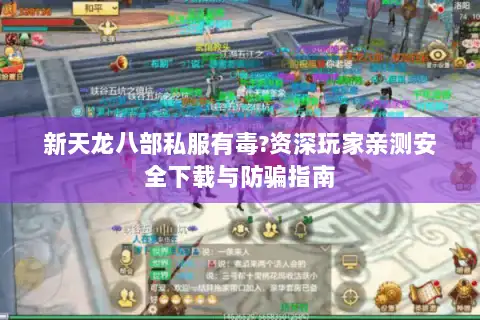 新天龙八部私服有毒?资深玩家亲测安全下载与防骗指南
