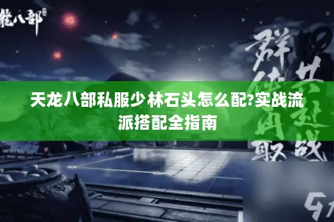 天龙八部私服少林石头怎么配?实战流派搭配全指南
