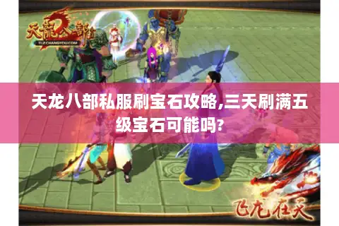 天龙八部私服刷宝石攻略,三天刷满五级宝石可能吗?