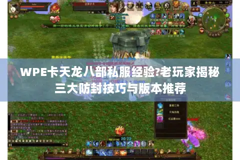WPE卡天龙八部私服经验?老玩家揭秘三大防封技巧与版本推荐