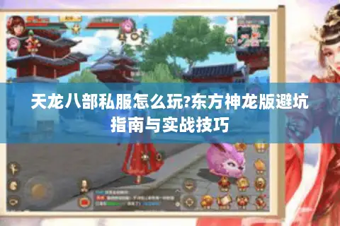 天龙八部私服怎么玩?东方神龙版避坑指南与实战技巧 天龙八部私服怎么玩?东方神龙版避坑指南与实战技巧