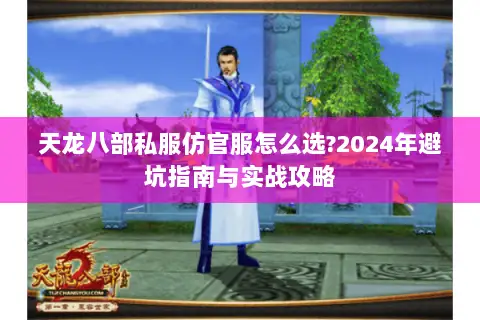 天龙八部私服仿官服怎么选?2024年避坑指南与实战攻略 天龙八部私服仿官服怎么选?2024年避坑指南与实战攻略