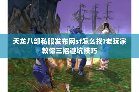 天龙八部私服发布网sf怎么找?老玩家教你三招避坑技巧 天龙八部私服发布网sf怎么找?老玩家教你三招避坑技巧