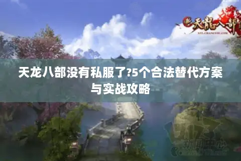 天龙八部没有私服了?5个合法替代方案与实战攻略