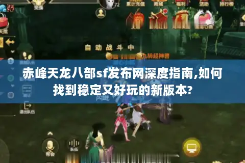 赤峰天龙八部sf发布网深度指南,如何找到稳定又好玩的新版本?