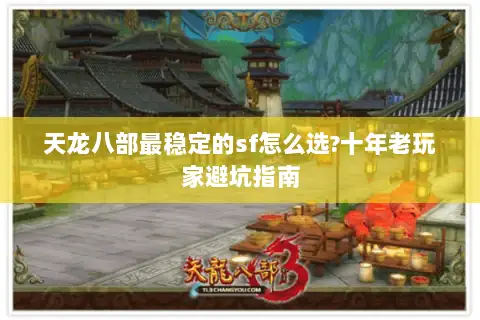 天龙八部最稳定的sf怎么选?十年老玩家避坑指南