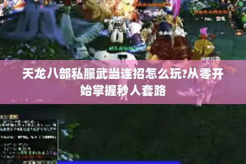 天龙八部私服武当连招怎么玩?从零开始掌握秒人套路