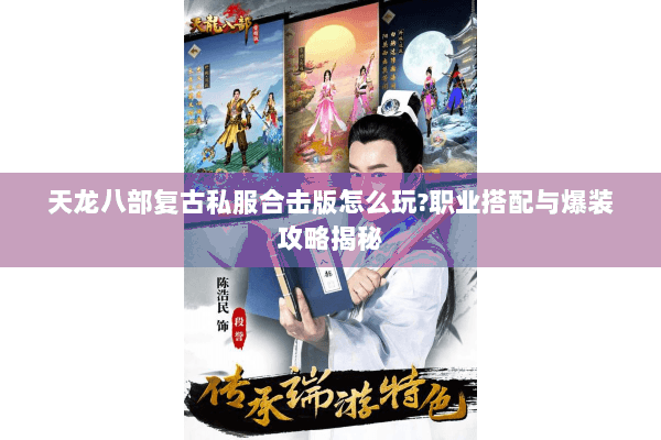 天龙八部复古私服合击版怎么玩?职业搭配与爆装攻略揭秘 天龙八部复古私服合击版怎么玩?职业搭配与爆装攻略揭秘