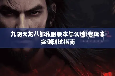 九阴天龙八部私服版本怎么选?老玩家实测防坑指南