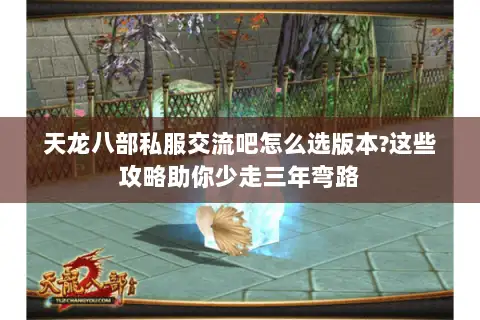 天龙八部私服交流吧怎么选版本?这些攻略助你少走三年弯路 天龙八部私服交流吧怎么选版本?这些攻略助你少走三年弯路