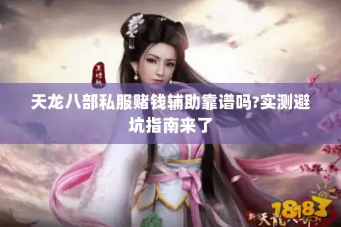 天龙八部私服赌钱辅助靠谱吗?实测避坑指南来了 天龙八部私服赌钱辅助靠谱吗?实测避坑指南来了