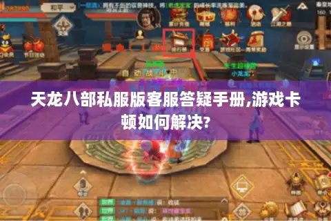 天龙八部私服版客服答疑手册,游戏卡顿如何解决?