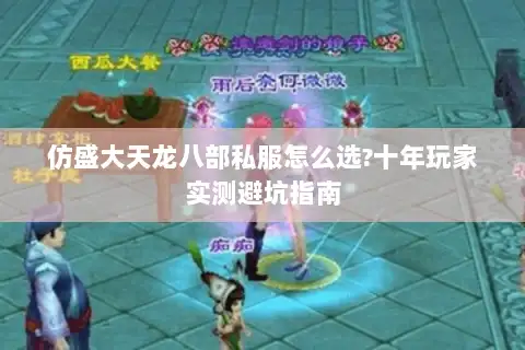 仿盛大天龙八部私服怎么选?十年玩家实测避坑指南