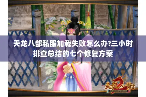 天龙八部私服加载失败怎么办?三小时排查总结的七个修复方案