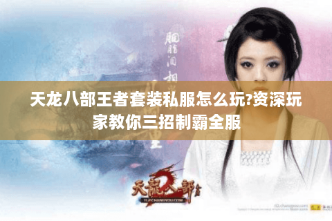 天龙八部王者套装私服怎么玩?资深玩家教你三招制霸全服