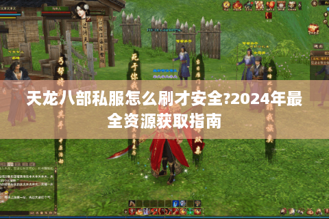天龙八部私服怎么刷才安全?2024年最全资源获取指南