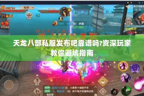 天龙八部私服发布吧靠谱吗?资深玩家教你避坑指南