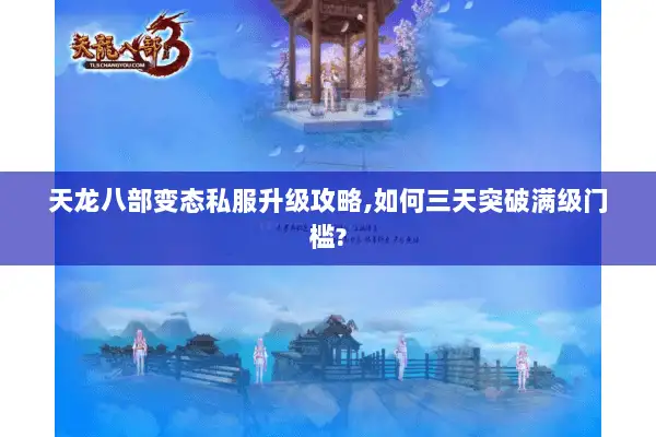 天龙八部变态私服升级攻略,如何三天突破满级门槛?