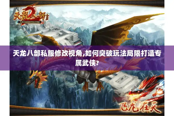 天龙八部私服修改视角,如何突破玩法局限打造专属武侠?