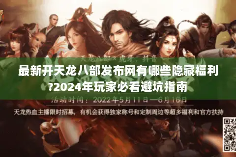 最新开天龙八部发布网有哪些隐藏福利?2024年玩家必看避坑指南