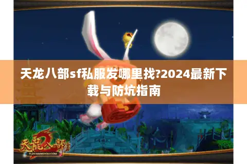 天龙八部sf私服发哪里找?2024最新下载与防坑指南