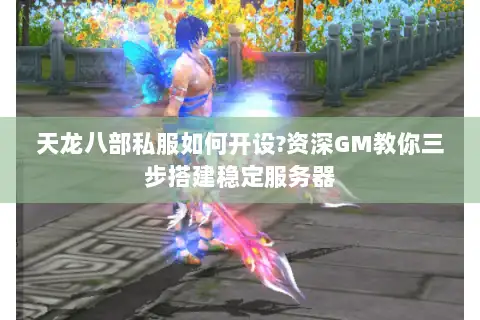 天龙八部私服如何开设?资深GM教你三步搭建稳定服务器