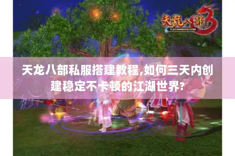 天龙八部私服搭建教程,如何三天内创建稳定不卡顿的江湖世界? 天龙八部私服搭建教程,如何三天内创建稳定不卡顿的江湖世界?