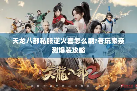 天龙八部私服逆火套怎么刷?老玩家亲测爆装攻略 天龙八部私服逆火套怎么刷?老玩家亲测爆装攻略