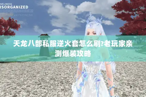 天龙八部私服逆火套怎么刷?老玩家亲测爆装攻略 天龙八部私服逆火套怎么刷?老玩家亲测爆装攻略