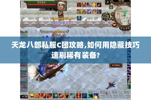 天龙八部私服C团攻略,如何用隐藏技巧速刷稀有装备? 天龙八部私服C团攻略,如何用隐藏技巧速刷稀有装备?