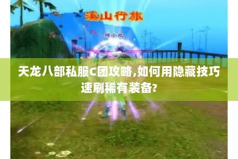 天龙八部私服C团攻略,如何用隐藏技巧速刷稀有装备? 天龙八部私服C团攻略,如何用隐藏技巧速刷稀有装备?