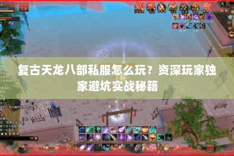 复古天龙八部私服怎么玩？资深玩家独家避坑实战秘籍