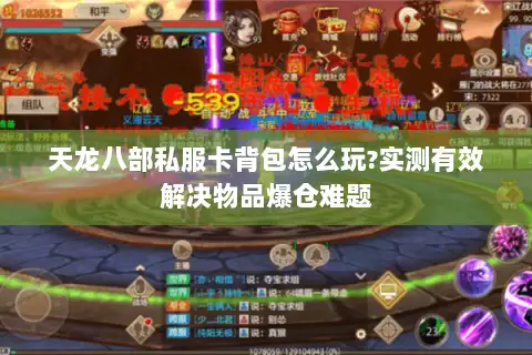 天龙八部私服卡背包怎么玩?实测有效解决物品爆仓难题 天龙八部私服卡背包怎么玩?实测有效解决物品爆仓难题