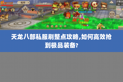 天龙八部私服刷整点攻略,如何高效抢到极品装备? 天龙八部私服刷整点攻略,如何高效抢到极品装备?