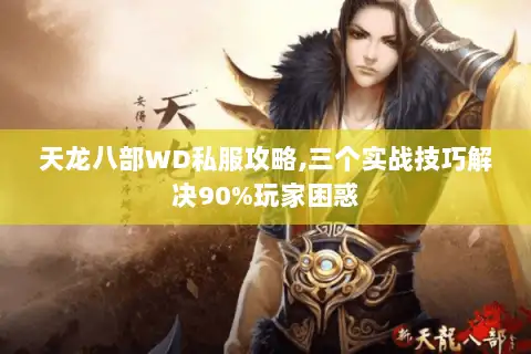 天龙八部WD私服攻略,三个实战技巧解决90%玩家困惑
