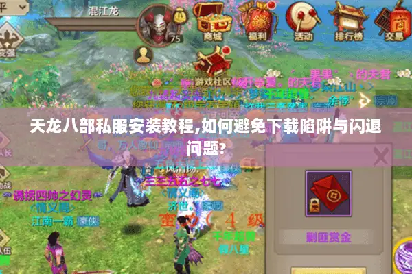天龙八部私服安装教程,如何避免下载陷阱与闪退问题?